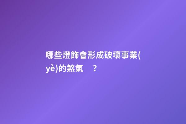 哪些燈飾會形成破壞事業(yè)的煞氣？
